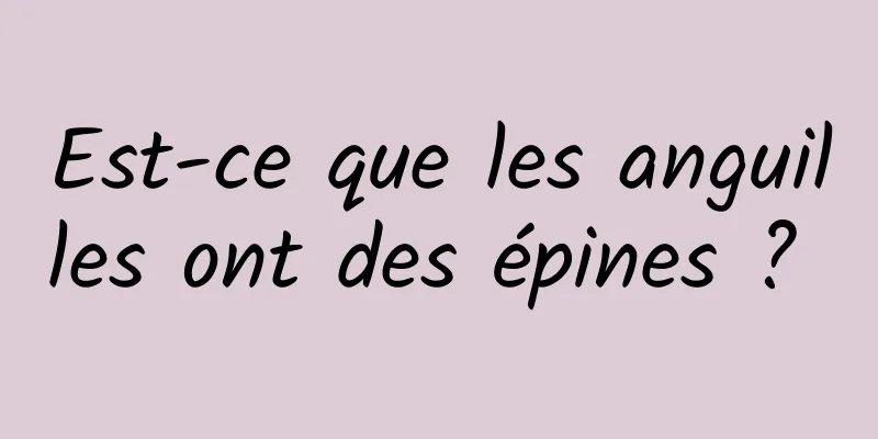 Est-ce que les anguilles ont des épines ? 