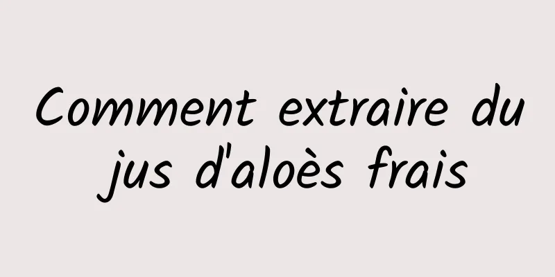 Comment extraire du jus d'aloès frais