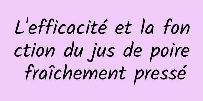 L'efficacité et la fonction du jus de poire fraîchement pressé