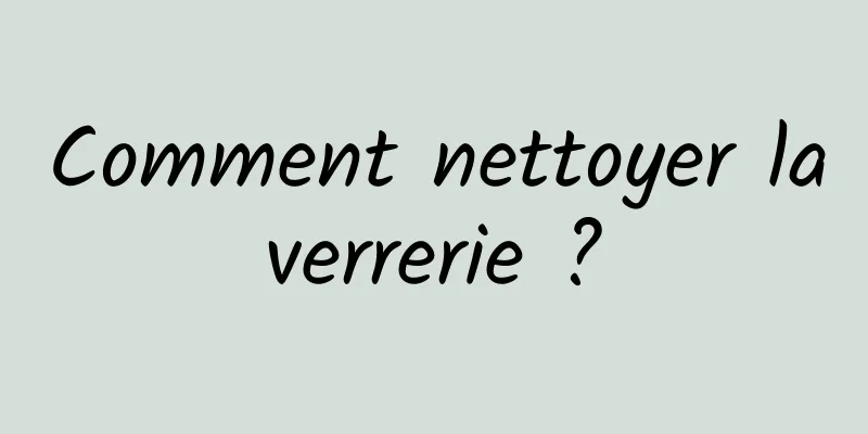 Comment nettoyer la verrerie ? 