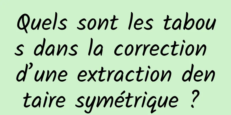 Quels sont les tabous dans la correction d’une extraction dentaire symétrique ? 