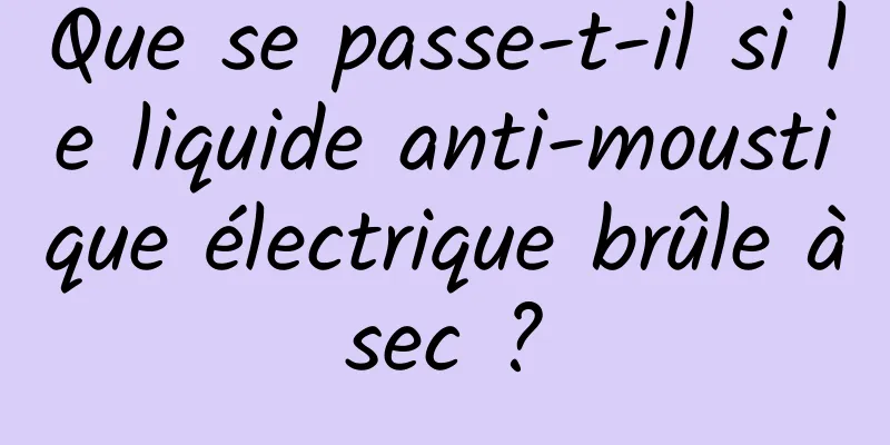 Que se passe-t-il si le liquide anti-moustique électrique brûle à sec ? 