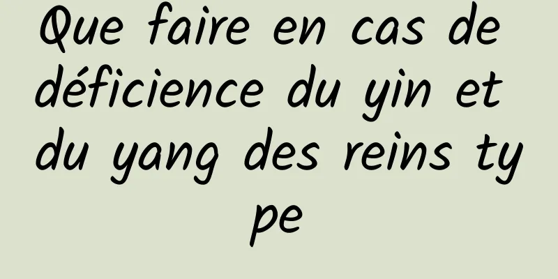 Que faire en cas de déficience du yin et du yang des reins type