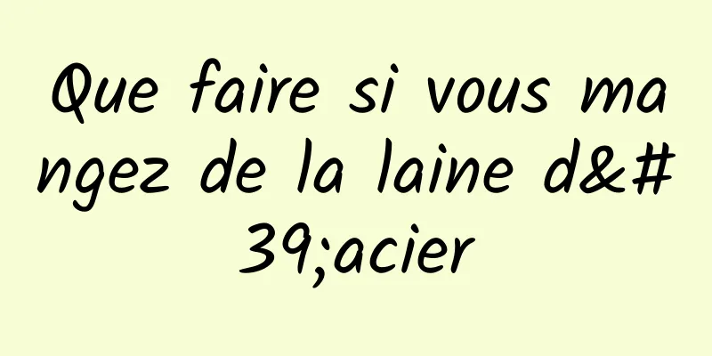 Que faire si vous mangez de la laine d'acier