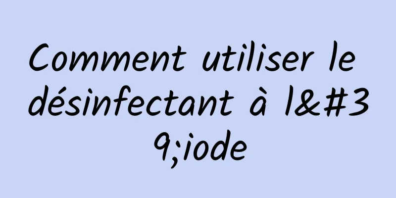 Comment utiliser le désinfectant à l'iode