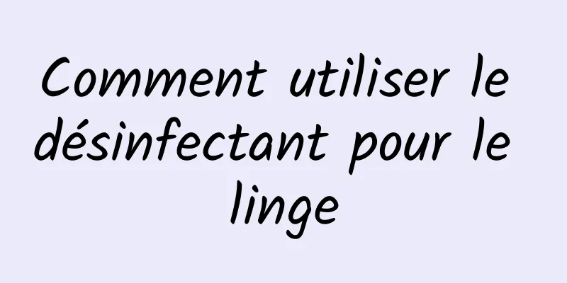 Comment utiliser le désinfectant pour le linge