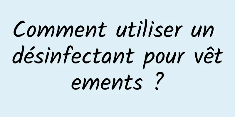 Comment utiliser un désinfectant pour vêtements ?