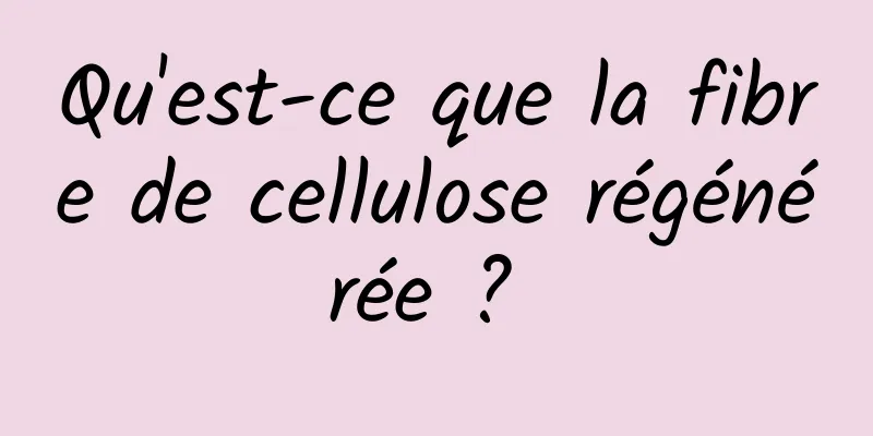 Qu'est-ce que la fibre de cellulose régénérée ? 