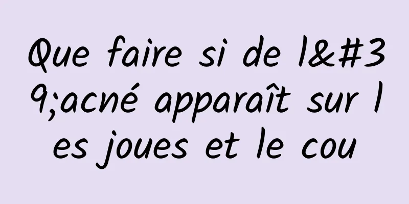 Que faire si de l'acné apparaît sur les joues et le cou