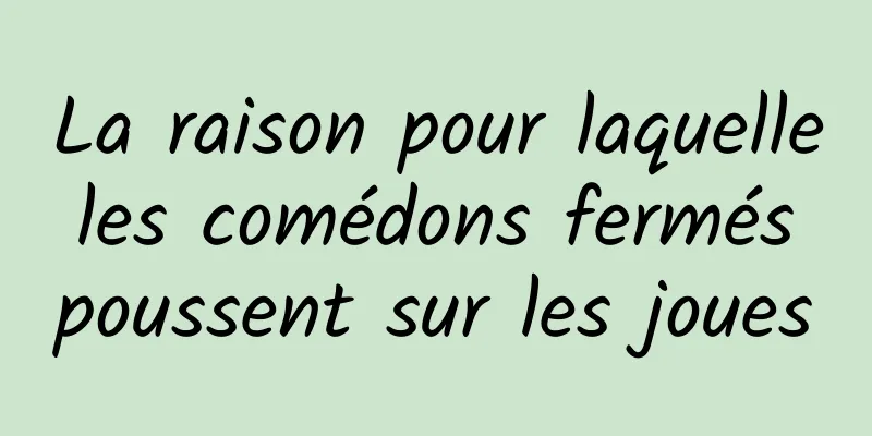 La raison pour laquelle les comédons fermés poussent sur les joues