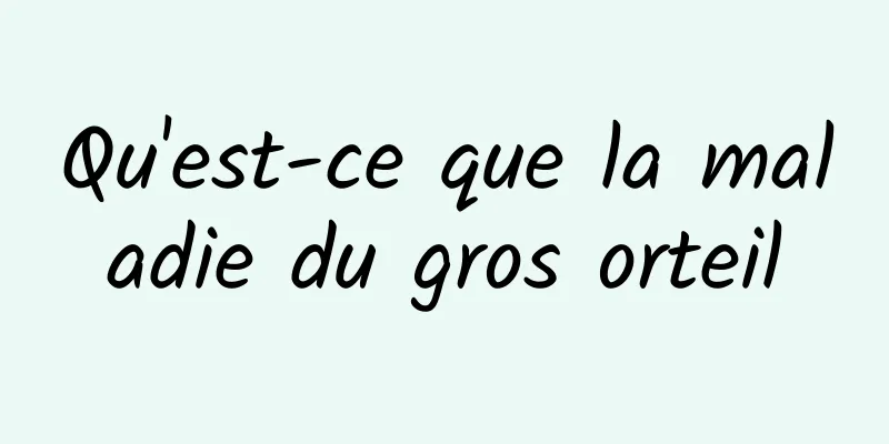 Qu'est-ce que la maladie du gros orteil