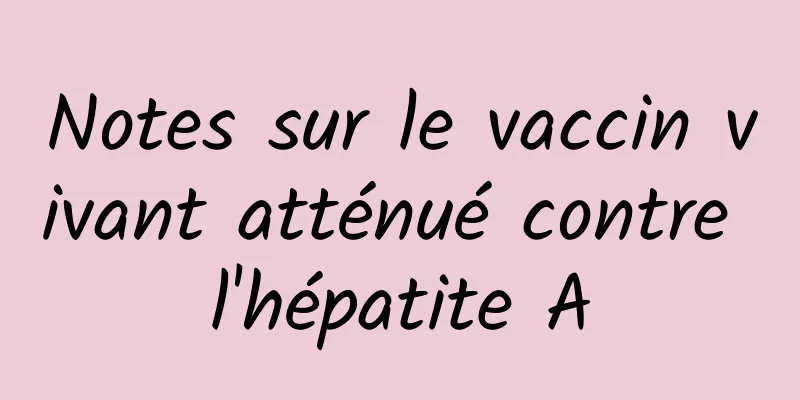 Notes sur le vaccin vivant atténué contre l'hépatite A