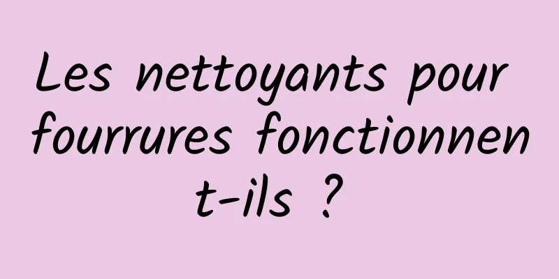 Les nettoyants pour fourrures fonctionnent-ils ? 