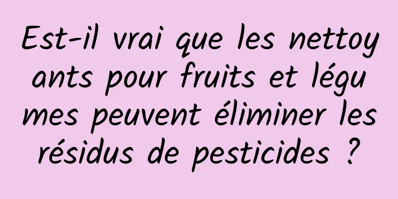 Est-il vrai que les nettoyants pour fruits et légumes peuvent éliminer les résidus de pesticides ? 