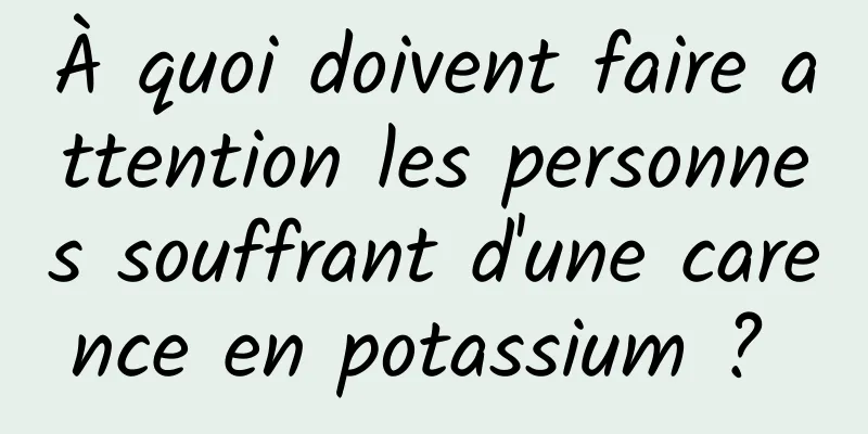 À quoi doivent faire attention les personnes souffrant d'une carence en potassium ? 