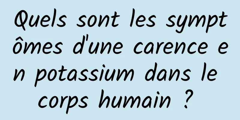 Quels sont les symptômes d'une carence en potassium dans le corps humain ? 