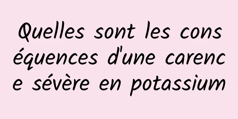 Quelles sont les conséquences d'une carence sévère en potassium