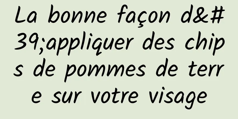 La bonne façon d'appliquer des chips de pommes de terre sur votre visage