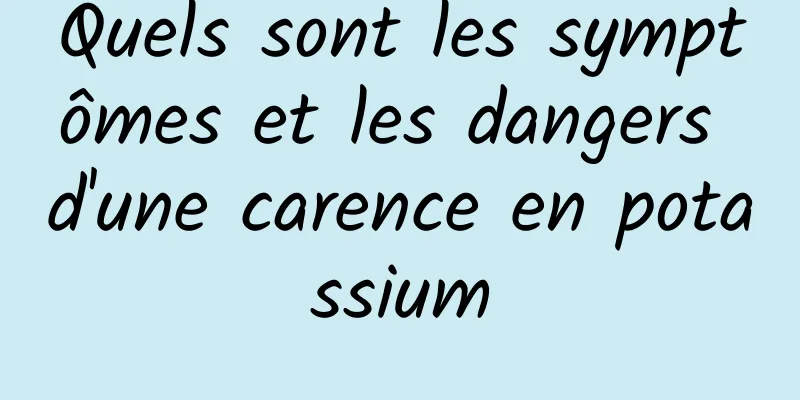 Quels sont les symptômes et les dangers d'une carence en potassium