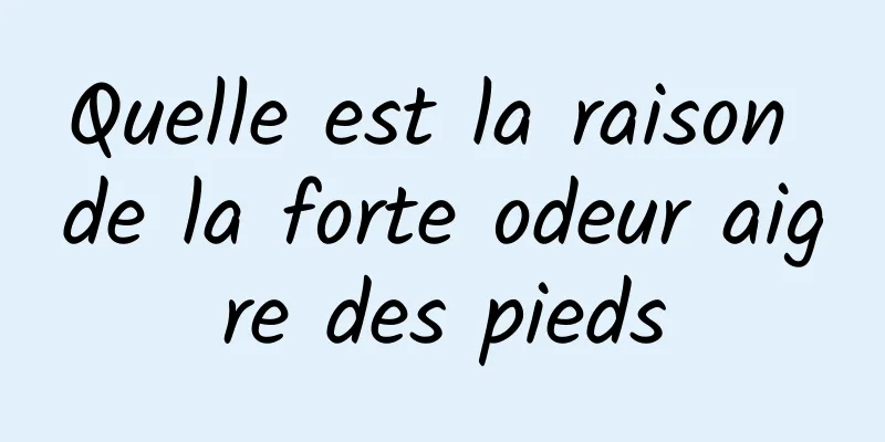 Quelle est la raison de la forte odeur aigre des pieds