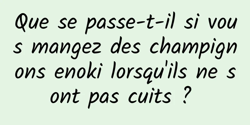 Que se passe-t-il si vous mangez des champignons enoki lorsqu'ils ne sont pas cuits ? 