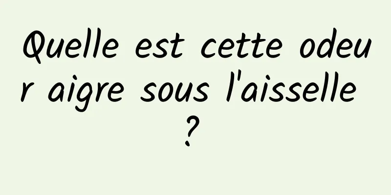 Quelle est cette odeur aigre sous l'aisselle ? 