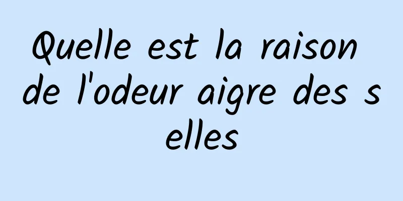 Quelle est la raison de l'odeur aigre des selles