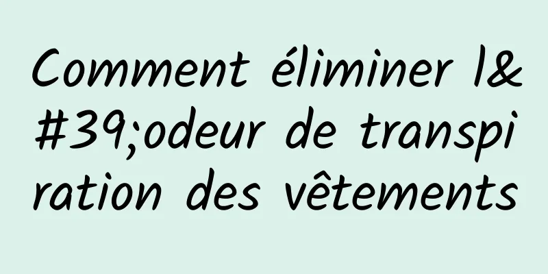 Comment éliminer l'odeur de transpiration des vêtements