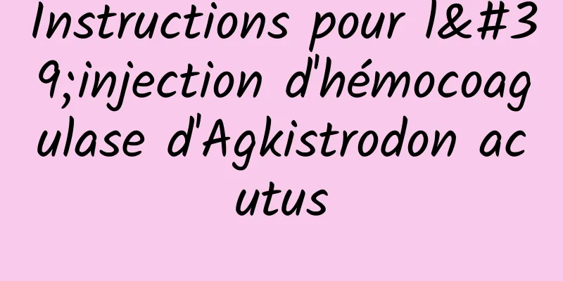 Instructions pour l'injection d'hémocoagulase d'Agkistrodon acutus