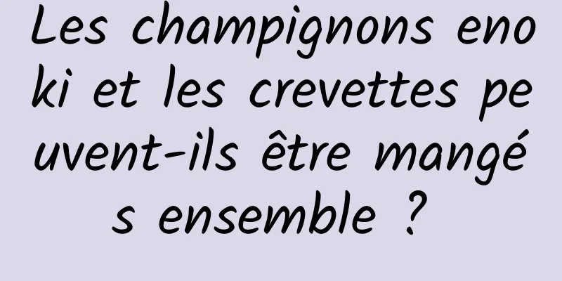 Les champignons enoki et les crevettes peuvent-ils être mangés ensemble ? 