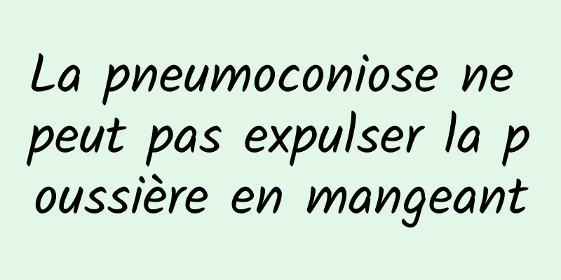 La pneumoconiose ne peut pas expulser la poussière en mangeant