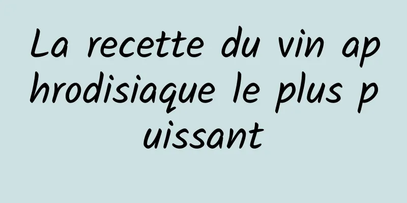 La recette du vin aphrodisiaque le plus puissant