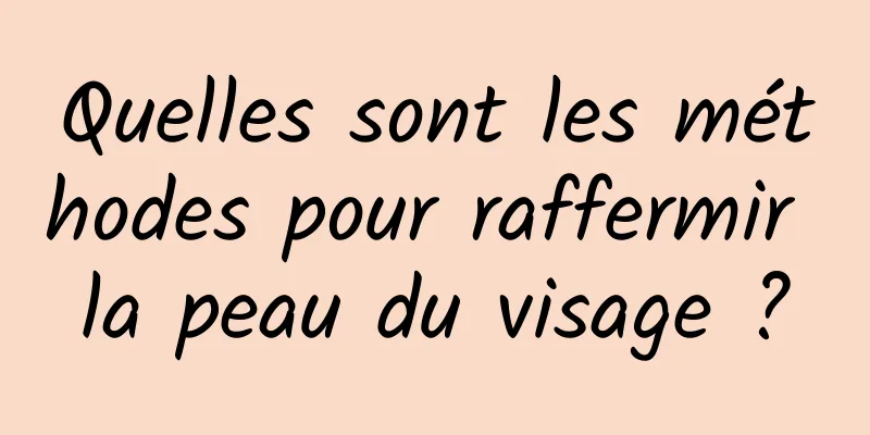 Quelles sont les méthodes pour raffermir la peau du visage ?