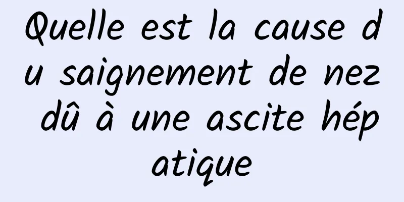 Quelle est la cause du saignement de nez dû à une ascite hépatique