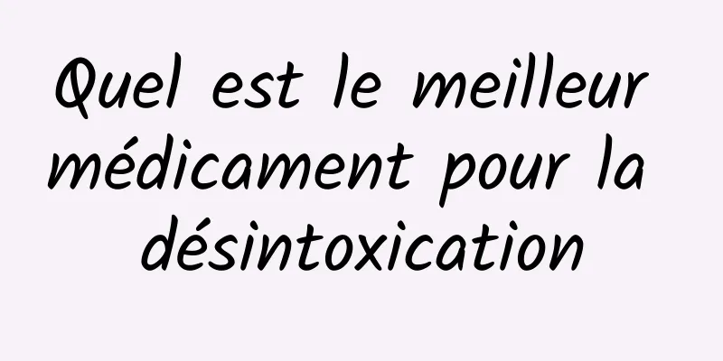 Quel est le meilleur médicament pour la désintoxication