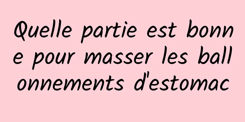 Quelle partie est bonne pour masser les ballonnements d'estomac