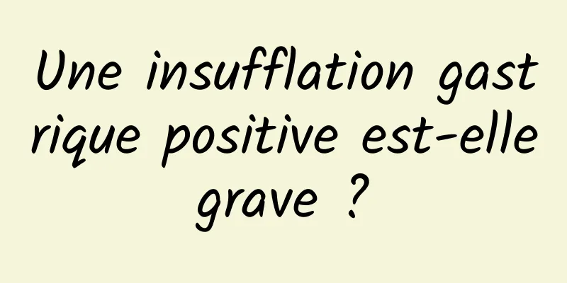 Une insufflation gastrique positive est-elle grave ? 