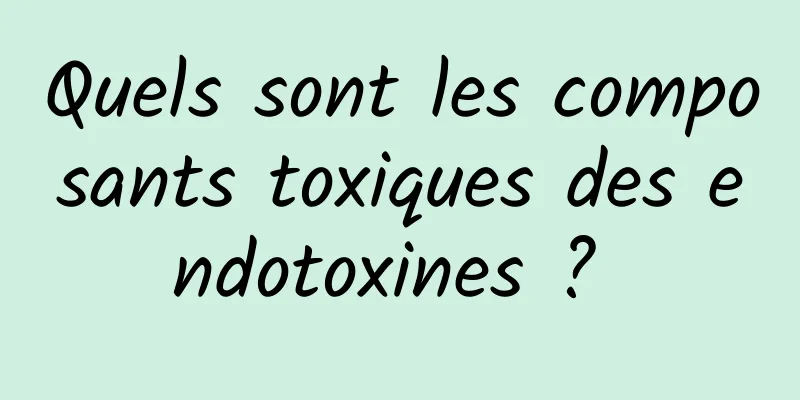 Quels sont les composants toxiques des endotoxines ? 