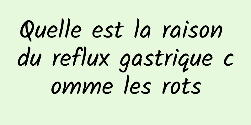 Quelle est la raison du reflux gastrique comme les rots