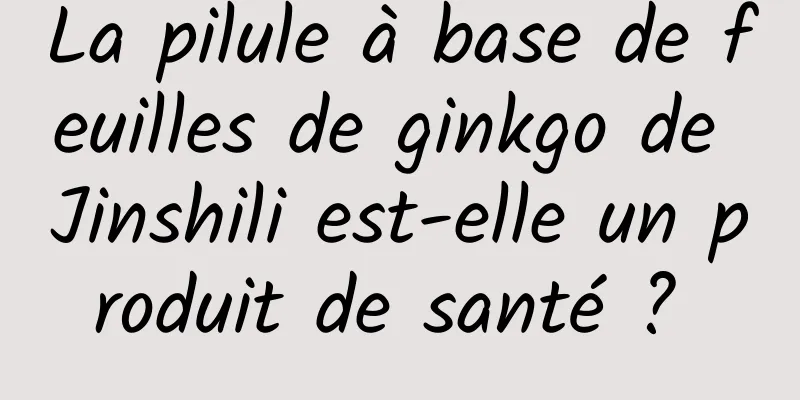 La pilule à base de feuilles de ginkgo de Jinshili est-elle un produit de santé ? 