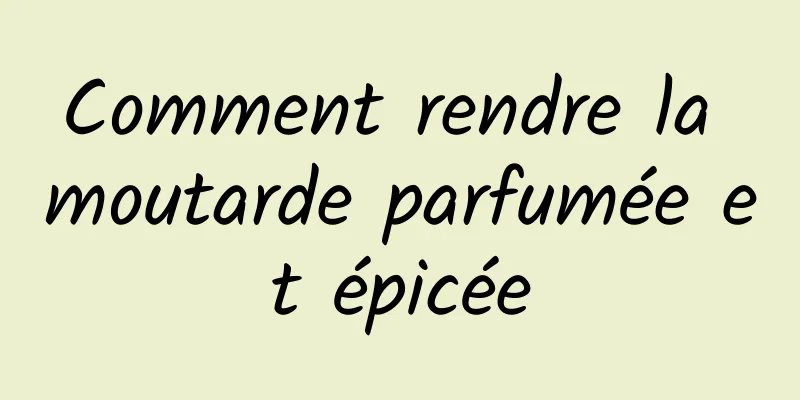 Comment rendre la moutarde parfumée et épicée