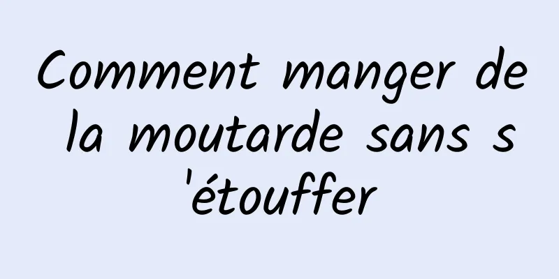 Comment manger de la moutarde sans s'étouffer