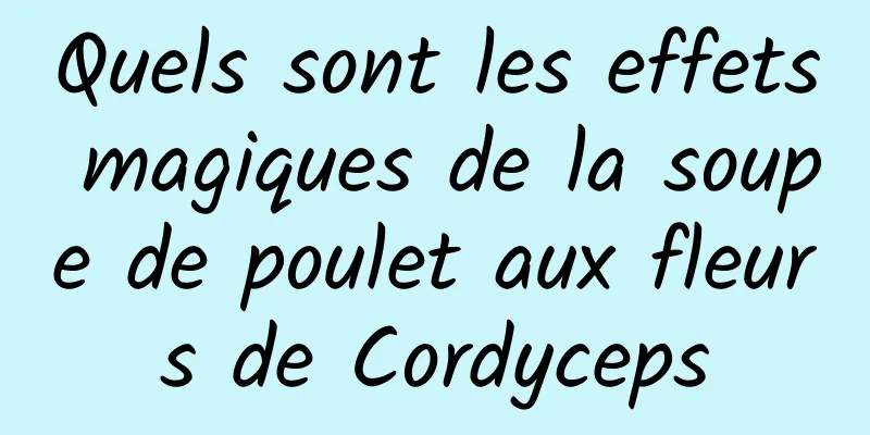 Quels sont les effets magiques de la soupe de poulet aux fleurs de Cordyceps