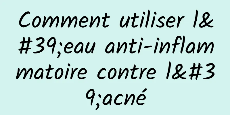 Comment utiliser l'eau anti-inflammatoire contre l'acné