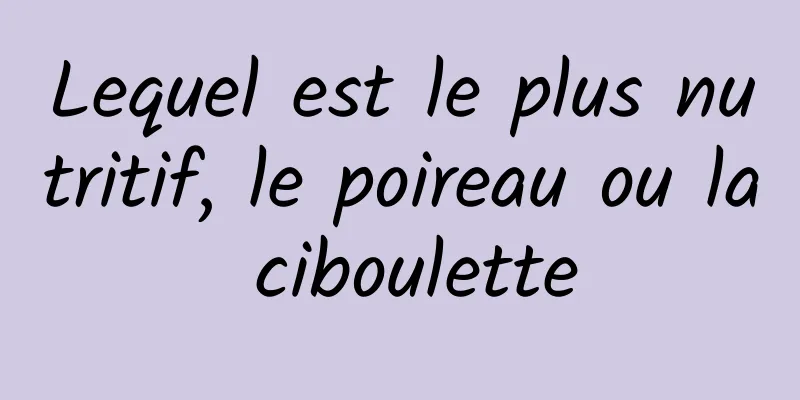 Lequel est le plus nutritif, le poireau ou la ciboulette