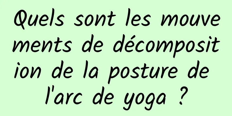 Quels sont les mouvements de décomposition de la posture de l'arc de yoga ?