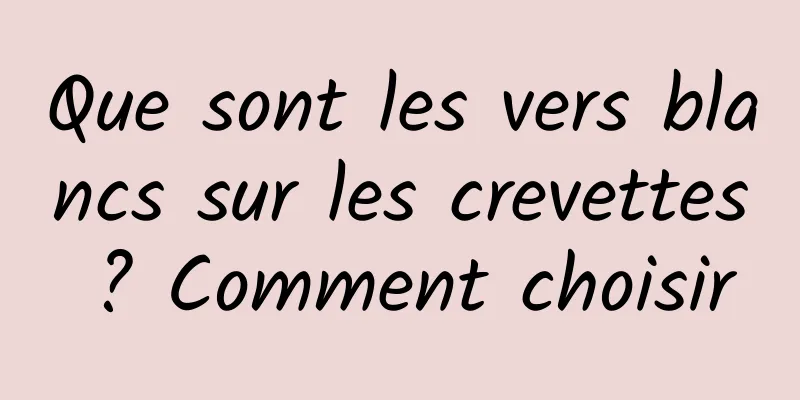 Que sont les vers blancs sur les crevettes ? Comment choisir