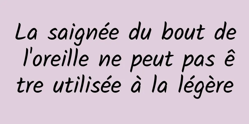 La saignée du bout de l'oreille ne peut pas être utilisée à la légère