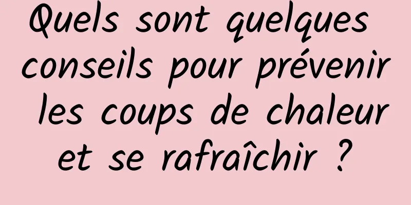 Quels sont quelques conseils pour prévenir les coups de chaleur et se rafraîchir ? 