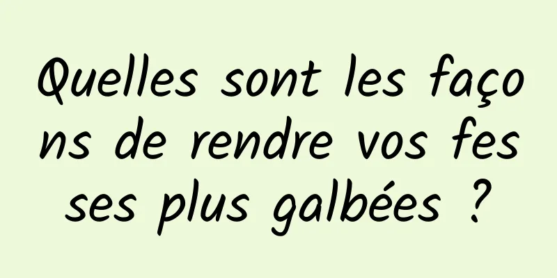 Quelles sont les façons de rendre vos fesses plus galbées ?